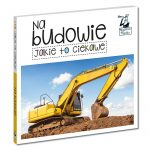 Kapitan Nauka: książka „jakie to ciekawe - na budowie”