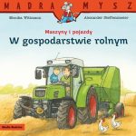 Maszyny i pojazdy. W gospodarstwie rolnym. Monika Witmann / Mądra Mysz